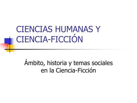 CIENCIAS HUMANAS Y CIENCIA-FICCIÓN Ámbito, historia y temas sociales en la Ciencia-Ficción.