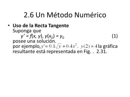 2.6 Un Método Numérico Uso de la Recta Tangente Suponga que 	y’ = f(x, y), y(x0) = y0				(1) posee una solución. por ejemplo,