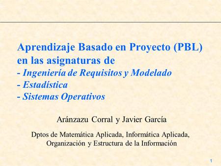 Aprendizaje Basado en Proyecto (PBL) en las asignaturas de - Ingeniería de Requisitos y Modelado - Estadística - Sistemas Operativos Aránzazu Corral.