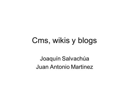 Cms, wikis y blogs Joaquín Salvachúa Juan Antonio Martinez.