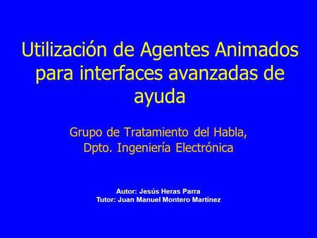 Utilización de Agentes Animados para interfaces avanzadas de ayuda Grupo de Tratamiento del Habla, Dpto. Ingeniería Electrónica Autor: Jesús Heras Parra.