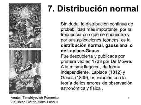 7. Distribución normal Sin duda, la distribución continua de probabilidad más importante, por la frecuencia con que se encuentra y por sus aplicaciones.