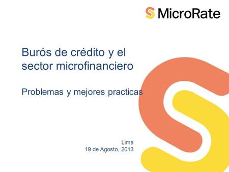 Burós de crédito y el sector microfinanciero Problemas y mejores practicas Lima 19 de Agosto, 2013.