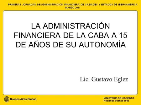 LA ADMINISTRACIÓN FINANCIERA DE LA CABA A 15 DE AÑOS DE SU AUTONOMÍA Lic. Gustavo Eglez.