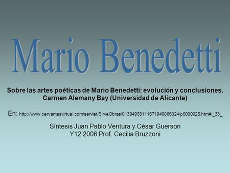 Mario Benedetti Sobre las artes poéticas de Mario Benedetti: evolución y conclusiones. Carmen Alemany Bay (Universidad de Alicante) En: http://www.cervantesvirtual.com/servlet/SirveObras/01394953111571940866024/p0000025.htm#I_33_.