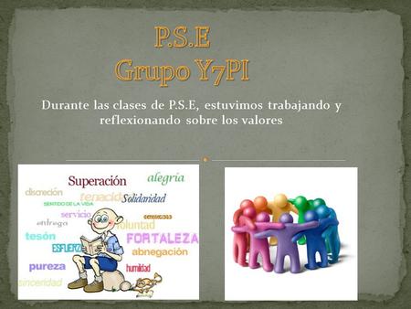 P.S.E Grupo Y7PI Durante las clases de P.S.E, estuvimos trabajando y reflexionando sobre los valores.