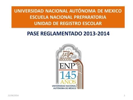   UNIVERSIDAD NACIONAL AUTÓNOMA DE MEXICO ESCUELA NACIONAL PREPARATORIA UNIDAD DE REGISTRO ESCOLAR PASE REGLAMENTADO 2013-2014 02/04/2017 DGAE/ENP/URE/JHT.