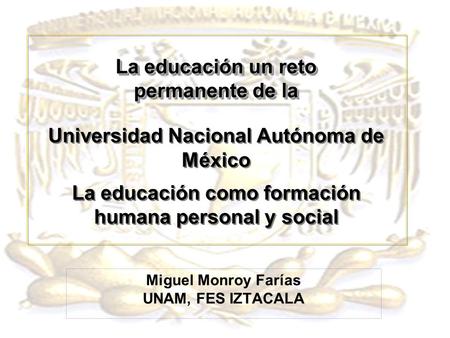 La educación un reto permanente de la La educación un reto permanente de la Universidad Nacional Autónoma de México La educación como formación humana.