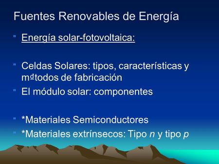 Fuentes Renovables de Energía  Energía solar-fotovoltaica:  Celdas Solares: tipos, características y mtodos de fabricación  El módulo solar: componentes.