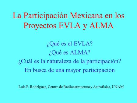 La Participación Mexicana en los Proyectos EVLA y ALMA ¿Qué es el EVLA? ¿Qué es ALMA? ¿Cuál es la naturaleza de la participación? En busca de una mayor.