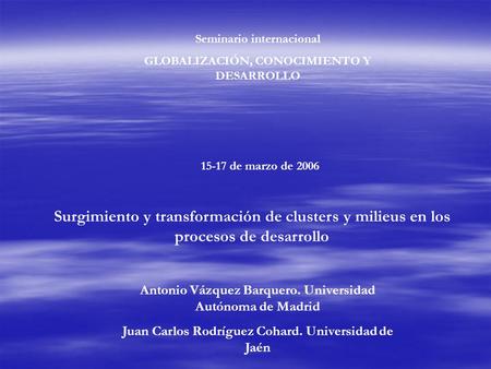 Seminario internacional GLOBALIZACIÓN, CONOCIMIENTO Y DESARROLLO 15-17 de marzo de 2006 Surgimiento y transformación de clusters y milieus en los procesos.