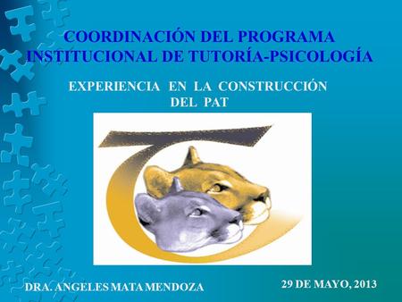 COORDINACIÓN DEL PROGRAMA INSTITUCIONAL DE TUTORÍA-PSICOLOGÍA EXPERIENCIA EN LA CONSTRUCCIÓN DEL PAT 29 DE MAYO, 2013 DRA. ANGELES MATA MENDOZA.