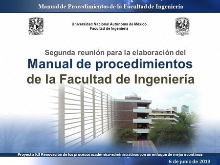 Universidad Nacional Autónoma de México Facultad de Ingeniería Manual de Procedimientos de la Facultad de Ingeniería Proyecto 5.3 Renovación de los procesos.