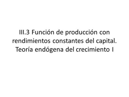 III. 3 Función de producción con rendimientos constantes del capital