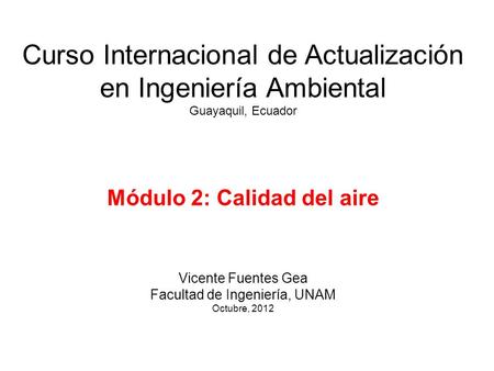 Curso Internacional de Actualización en Ingeniería Ambiental Guayaquil, Ecuador Módulo 2: Calidad del aire Vicente Fuentes Gea Facultad de Ingeniería,