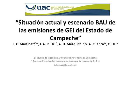 “Situación actual y escenario BAU de las emisiones de GEI del Estado de Campeche” J. C. Martínez1*∞, J. A. R. Uc1*, A. H. Mézquita1+, S. A. Cuenca1+, C.