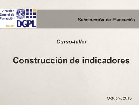 Curso-taller Construcción de indicadores Octubre, 2013 Subdirección de Planeación.
