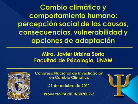 Cambio climático y comportamiento humano: percepción social de las causas, consecuencias, vulnerabilidad y opciones de adaptación Mtro. Javier Urbina Soria.