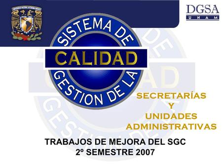 SECRETARÍAS Y UNIDADES ADMINISTRATIVAS TRABAJOS DE MEJORA DEL SGC 2º SEMESTRE 2007.