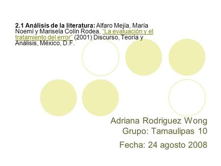 Adriana Rodriguez Wong Grupo: Tamaulipas 10 Fecha: 24 agosto 2008 2.1 Análisis de la literatura: Alfaro Mejía, María Noemí y Marisela Colín Rodea, La evaluación.