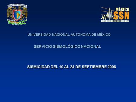 UNIVERSIDAD NACIONAL AUTÓNOMA DE MÉXICO SERVICIO SISMOLÓGICO NACIONAL SISMICIDAD DEL 10 AL 24 DE SEPTIEMBRE 2008.