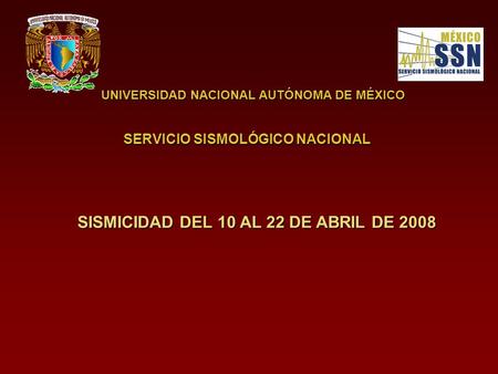UNIVERSIDAD NACIONAL AUTÓNOMA DE MÉXICO SERVICIO SISMOLÓGICO NACIONAL SISMICIDAD DEL 10 AL 22 DE ABRIL DE 2008.