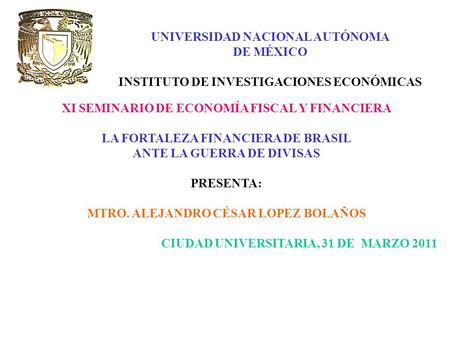 UNIVERSIDAD NACIONAL AUTÓNOMA DE MÉXICO INSTITUTO DE INVESTIGACIONES ECONÓMICAS XI SEMINARIO DE ECONOMÍA FISCAL Y FINANCIERA LA FORTALEZA FINANCIERA DE.