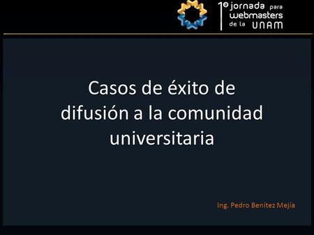 Casos de éxito de difusión a la comunidad universitaria Ing. Pedro Benítez Mejía.