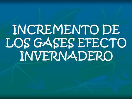 INCREMENTO DE LOS GASES EFECTO INVERNADERO