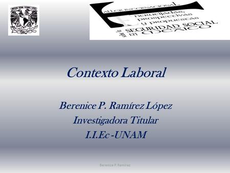 Contexto Laboral Berenice P. Ramírez López Investigadora Titular I.I.Ec -UNAM Berenice P. Ramírez.