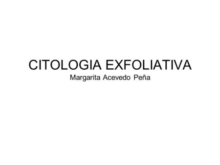 CITOLOGIA EXFOLIATIVA Margarita Acevedo Peña