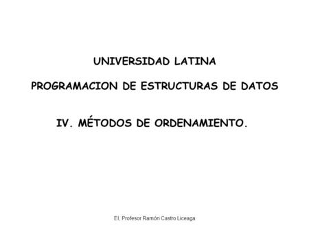 PROGRAMACION DE ESTRUCTURAS DE DATOS IV. MÉTODOS DE ORDENAMIENTO.