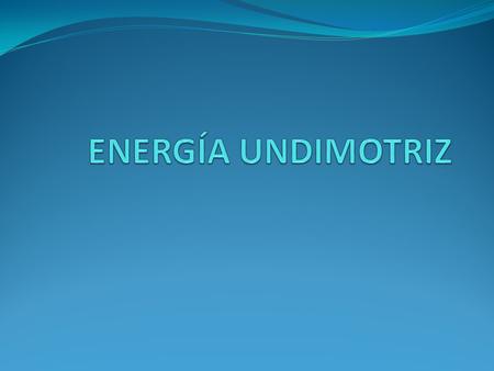 ENERGÍA UNDIMOTRIZ.