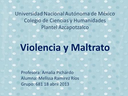 Universidad Nacional Autónoma de México Colegio de Ciencias y Humanidades Plantel Azcapotzalco Violencia y Maltrato Profesora: Amalia Pichardo Alumna: