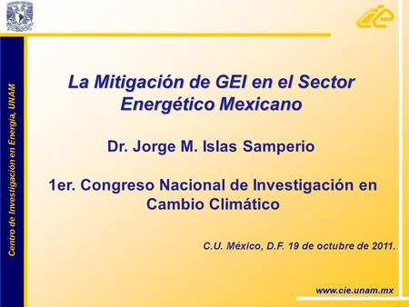 Centro de Investigación en Energía, UNAM Centro de Investigación en Energía, UNAM www.cie.unam.mx La Mitigación de GEI en el Sector Energético Mexicano.