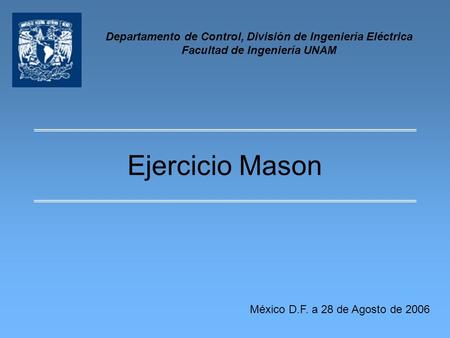 Departamento de Control, División de Ingeniería Eléctrica Facultad de Ingeniería UNAM Ejercicio Mason México D.F. a 28 de Agosto de 2006.