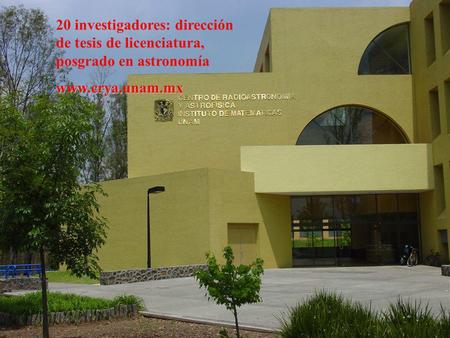 20 investigadores: dirección de tesis de licenciatura, posgrado en astronomíawww.crya.unam.mx.