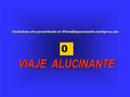Iniciándose otra presentación en Vitanoblepowerpoints.wordpress.com 3 2 1 VIAJE ALUCINANTE 0.