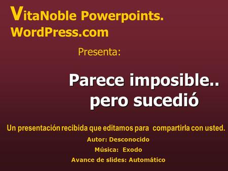 V itaNoble Powerpoints. WordPress.com Presenta: Parece imposible.. pero sucedió Un presentación recibida que editamos para compartirla con usted. Autor: