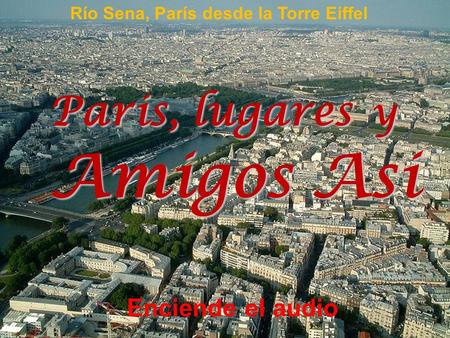 Edición y Publicación de... Vitanoble Powerpoints Río Sena, París desde la Torre Eiffel Paris, lugares y Amigos Asi Enciende el audio.