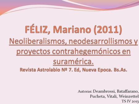 FÉLIZ, Mariano (2011) Neoliberalismos, neodesarrollismos y proyectos contrahegemónicos en suramérica. Revista Astrolabio Nº 7. Ed, Nueva Epoca. Bs.As.