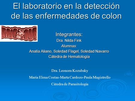 El laboratorio en la detección de las enfermedades de colon Integrantes: Dra. Nilda Fink Alumnas: Analía Aliano, Soledad Flagel, Soledad Navarro Cátedra.