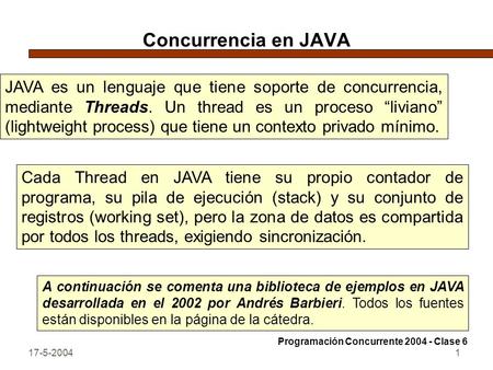 Concurrencia en JAVA JAVA es un lenguaje que tiene soporte de concurrencia, mediante Threads. Un thread es un proceso “liviano” (lightweight process) que.