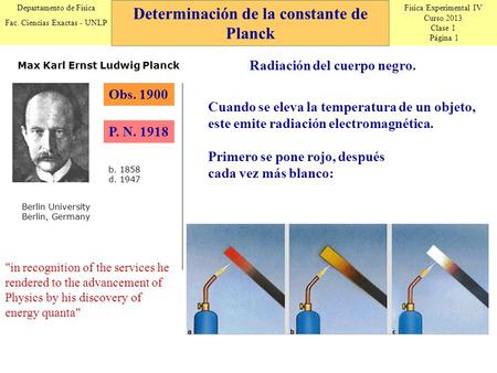 Física Experimental IV Curso 2013 Clase 1 Página 1 Departamento de Física Fac. Ciencias Exactas - UNLP Determinación de la constante de Planck Obs. 1900.