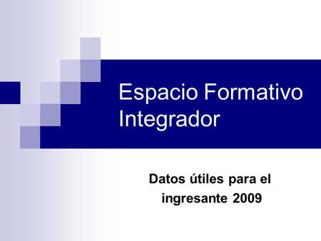 Espacio Formativo Integrador Datos útiles para el ingresante 2009.