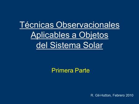 Técnicas Observacionales Aplicables a Objetos del Sistema Solar Primera Parte R. Gil-Hutton, Febrero 2010.