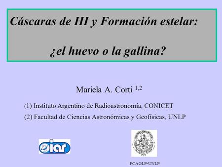 Mariela A. Corti 1,2 ( 1) Instituto Argentino de Radioastronomía, CONICET (2) Facultad de Ciencias Astronómicas y Geofísicas, UNLP FCAGLP-UNLP Cáscaras.