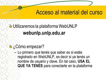 Acceso al material del curso Utilizaremos la plataforma WebUNLP webunlp.unlp.edu.ar ¿Cómo empezar? –Lo primero que tenés que saber es si estás registrado.