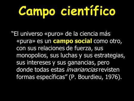 Campo científico “El universo «puro» de la ciencia más «pura» es un campo social como otro, con sus relaciones de fuerza, sus monopolios, sus luchas y.