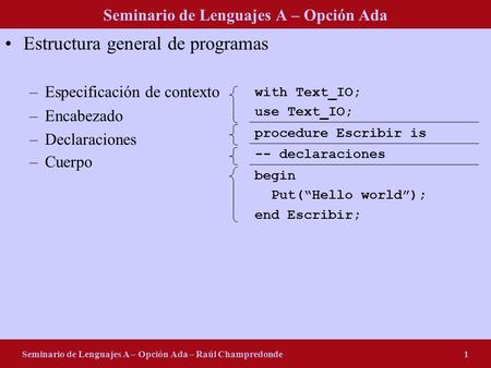 Seminario de Lenguajes A – Opción Ada Estructura general de programas –Especificación de contexto –Encabezado –Declaraciones –Cuerpo Seminario de Lenguajes.